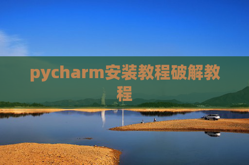 pycharm安装教程破解教程 pycharm安装教程破解教程
